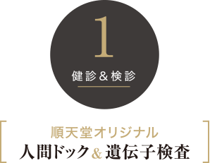 1 健診＆検診 順天堂オリジナル 人間ドック＆遺伝子検査